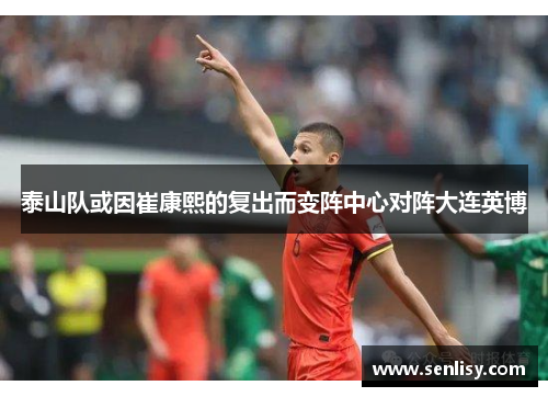 泰山队或因崔康熙的复出而变阵中心对阵大连英博