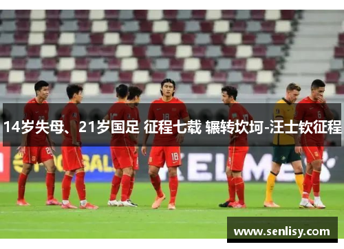 14岁失母、21岁国足 征程七载 辗转坎坷-汪士钦征程 14岁失母、21岁国足 征程七载 辗转坎坷-汪士钦征程