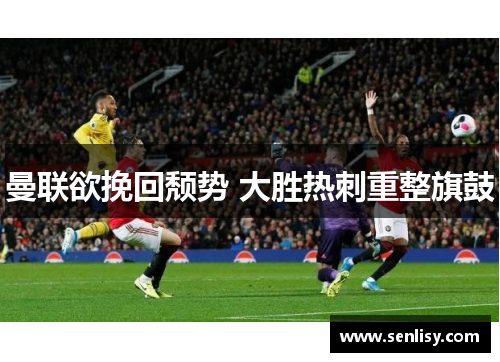 曼联欲挽回颓势 大胜热刺重整旗鼓 曼联欲挽回颓势 大胜热刺重整旗鼓