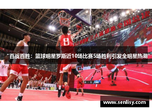 “百战百胜:篮球明星罗斯近10场比赛5场胜利引发全明星热潮” “百战百胜:篮球明星罗斯近10场比赛5场胜利引发全明星热潮”