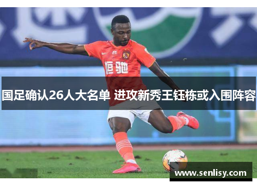 国足确认26人大名单 进攻新秀王钰栋或入围阵容 国足确认26人大名单 进攻新秀王钰栋或入围阵容