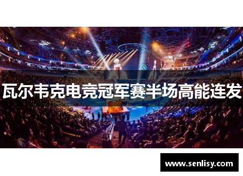 瓦尔韦克电竞冠军赛半场高能连发